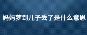媽媽夢(mèng)到兒子丟了是什么意思