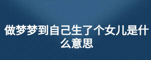 做夢(mèng)夢(mèng)到自己生了個(gè)女兒是什么意思