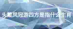 頭戴鳳冠游四方是指什么生肖