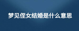 夢(mèng)見(jiàn)侄女結(jié)婚是什么意思