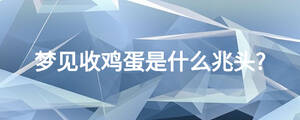 夢(mèng)見收雞蛋是什么兆頭?
