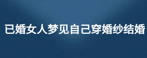 已婚女人夢見自己穿婚紗結(jié)婚
