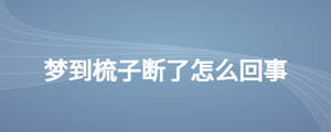 夢到梳子斷了怎么回事