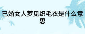 已婚女人夢見織毛衣是什么意思