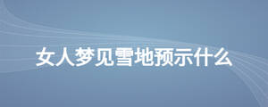 女人夢見雪地預示什么