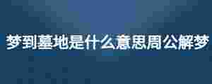 夢到墓地是什么意思周公解夢