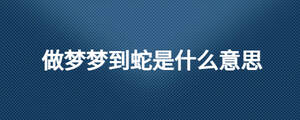 做夢(mèng)夢(mèng)到蛇是什么意思