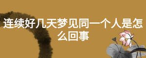 連續(xù)好幾天夢(mèng)見同一個(gè)人是怎么回事