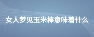 女人夢(mèng)見玉米棒意味著什么