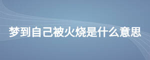 夢(mèng)到自己被火燒是什么意思