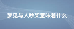 夢見與人吵架意味著什么