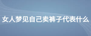女人夢(mèng)見自己賣褲子代表什么