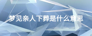 夢見親人下葬是什么意思