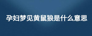 孕婦夢見黃鼠狼是什么意思