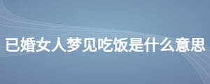 已婚女人夢(mèng)見(jiàn)吃飯是什么意思