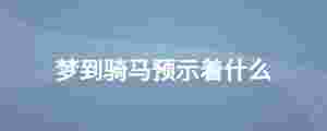 夢(mèng)到騎馬預(yù)示著什么