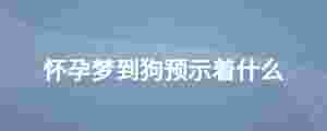 懷孕夢到狗預示著什么