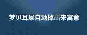 夢(mèng)見(jiàn)耳屎自動(dòng)掉出來(lái)寓意