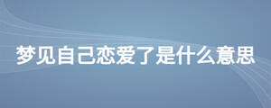 夢(mèng)見(jiàn)自己戀愛(ài)了是什么意思