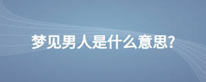 夢(mèng)見男人是什么意思?