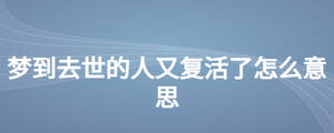 夢到去世的人又復活了怎么意思