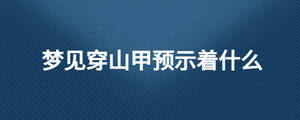 夢見穿山甲預示著什么