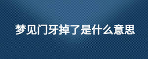 夢(mèng)見(jiàn)門(mén)牙掉了是什么意思