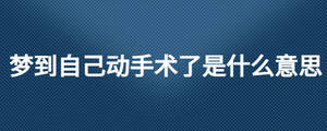 夢到自己動手術了是什么意思