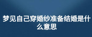夢見自己穿婚紗準(zhǔn)備結(jié)婚是什么意思