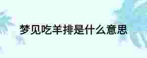 夢見吃羊排是什么意思