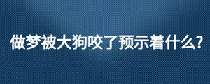 做夢被大狗咬了預示著什么?