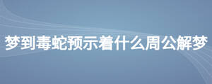 夢(mèng)到毒蛇預(yù)示著什么周公解夢(mèng)