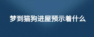 夢到貓狗進屋預示著什么