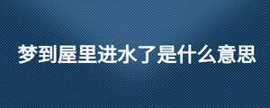 夢(mèng)到屋里進(jìn)水了是什么意思