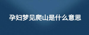 孕婦夢見爬山是什么意思