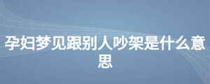 孕婦夢見跟別人吵架是什么意思