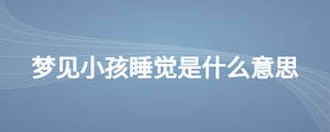 夢見小孩睡覺是什么意思