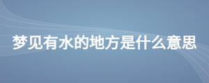 夢(mèng)見(jiàn)有水的地方是什么意思
