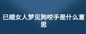 已婚女人夢(mèng)見狗咬手是什么意思
