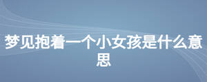 夢見抱著一個小女孩是什么意思