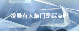凌晨有人敲門是踩點(diǎn)嗎