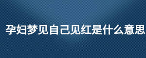 孕婦夢見自己見紅是什么意思