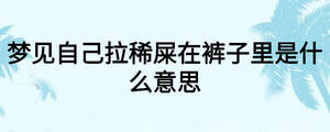 夢(mèng)見(jiàn)自己拉稀屎在褲子里是什么意思