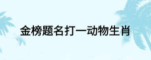 金榜題名打一動物生肖