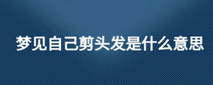 夢見自己剪頭發是什么意思