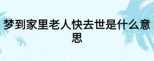 夢(mèng)到家里老人快去世是什么意思