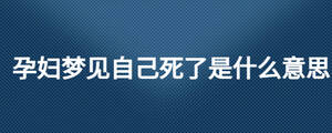 孕婦夢見自己死了是什么意思
