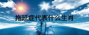 拖延癥代表什么生肖