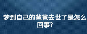 夢到自己的爸爸去世了是怎么回事?