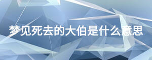 夢見死去的大伯是什么意思